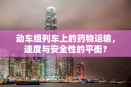 动车组列车上的药物运输，速度与安全性的平衡？