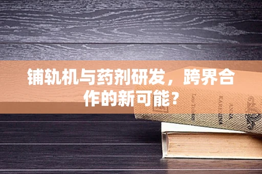 铺轨机与药剂研发，跨界合作的新可能？