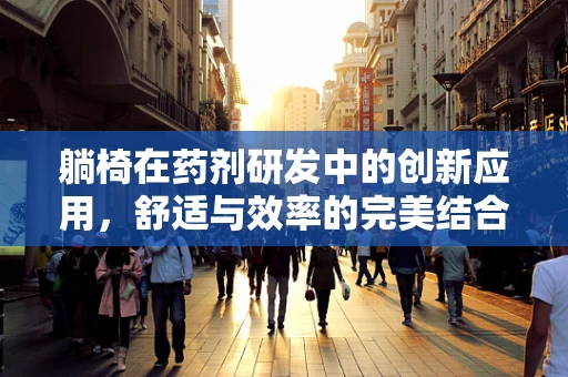 躺椅在药剂研发中的创新应用，舒适与效率的完美结合？
