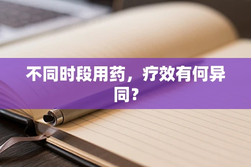 不同时段用药，疗效有何异同？