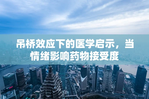 吊桥效应下的医学启示，当情绪影响药物接受度
