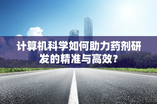 计算机科学如何助力药剂研发的精准与高效？