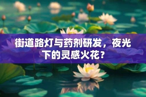 街道路灯与药剂研发，夜光下的灵感火花？