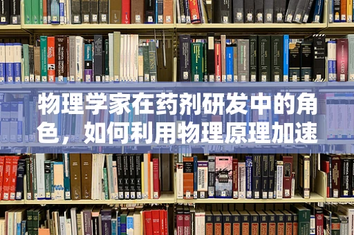 物理学家在药剂研发中的角色，如何利用物理原理加速药物创新？
