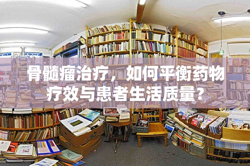 骨髓瘤治疗，如何平衡药物疗效与患者生活质量？