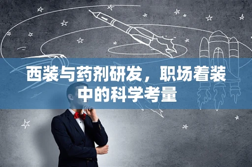 西装与药剂研发，职场着装中的科学考量