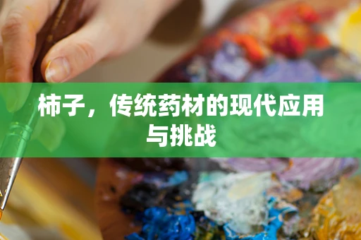 柿子，传统药材的现代应用与挑战