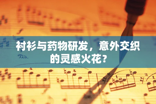 衬衫与药物研发，意外交织的灵感火花？