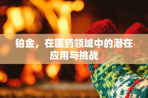 铂金，在医药领域中的潜在应用与挑战