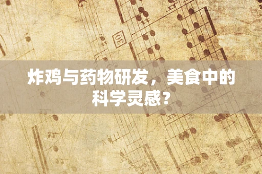 炸鸡与药物研发，美食中的科学灵感？