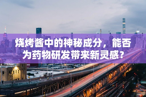 烧烤酱中的神秘成分，能否为药物研发带来新灵感？