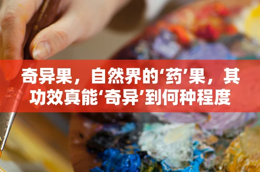 奇异果，自然界的‘药’果，其功效真能‘奇异’到何种程度？