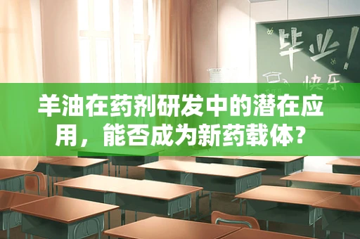 羊油在药剂研发中的潜在应用，能否成为新药载体？
