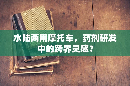 水陆两用摩托车，药剂研发中的跨界灵感？