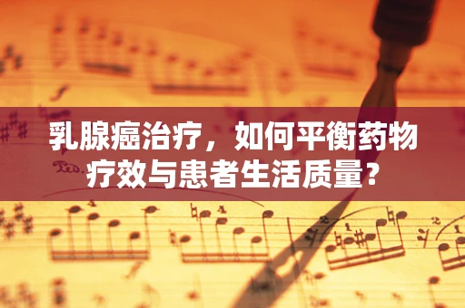 乳腺癌治疗，如何平衡药物疗效与患者生活质量？