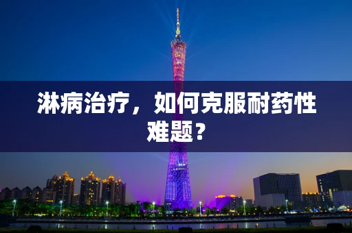 淋病治疗，如何克服耐药性难题？