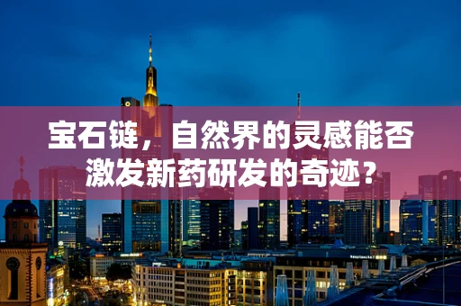 宝石链，自然界的灵感能否激发新药研发的奇迹？