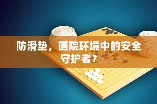 防滑垫，医院环境中的安全守护者？