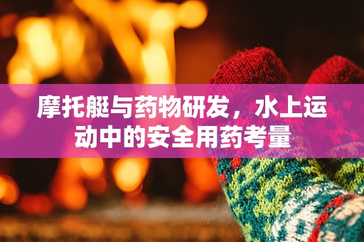 摩托艇与药物研发，水上运动中的安全用药考量