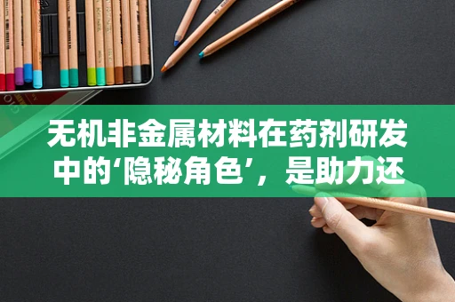 无机非金属材料在药剂研发中的‘隐秘角色’，是助力还是障碍？
