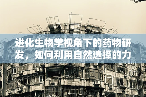 进化生物学视角下的药物研发，如何利用自然选择的力量？