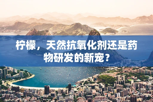柠檬，天然抗氧化剂还是药物研发的新宠？