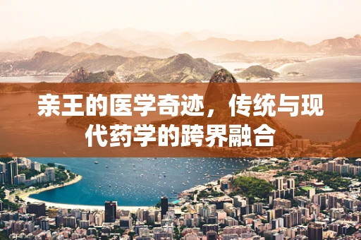 亲王的医学奇迹，传统与现代药学的跨界融合