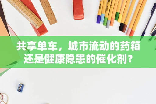 共享单车，城市流动的药箱还是健康隐患的催化剂？