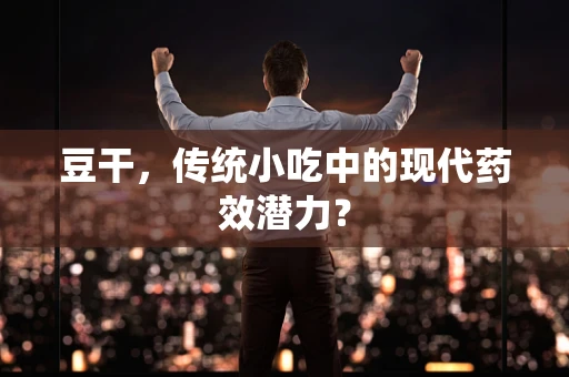 豆干，传统小吃中的现代药效潜力？