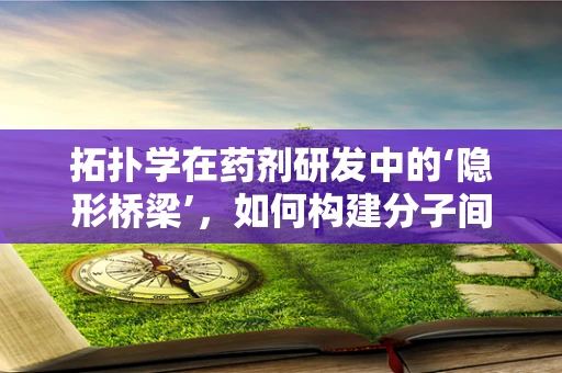 拓扑学在药剂研发中的‘隐形桥梁’，如何构建分子间的完美连接？