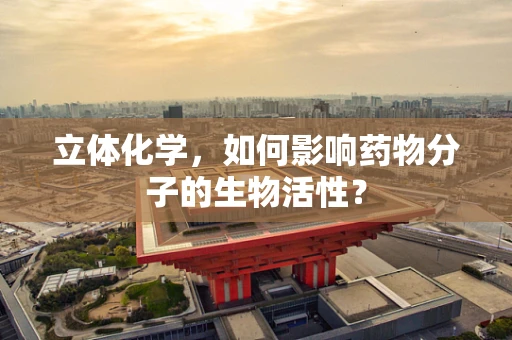立体化学，如何影响药物分子的生物活性？