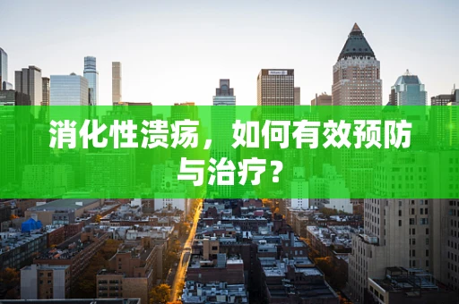 消化性溃疡，如何有效预防与治疗？