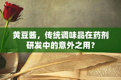 黄豆酱，传统调味品在药剂研发中的意外之用？