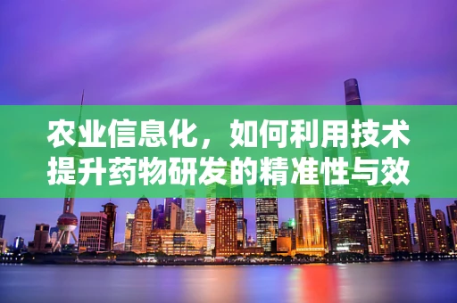 农业信息化，如何利用技术提升药物研发的精准性与效率？