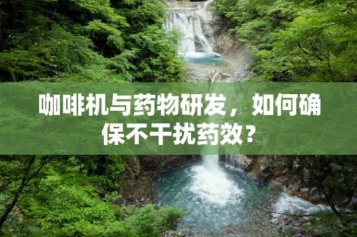 咖啡机与药物研发，如何确保不干扰药效？