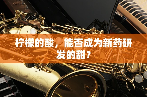 柠檬的酸，能否成为新药研发的甜？