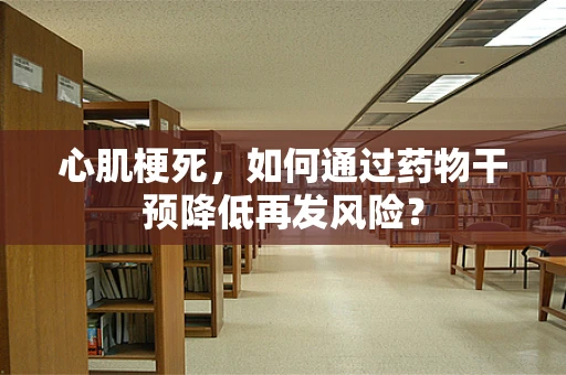 心肌梗死，如何通过药物干预降低再发风险？