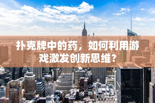 扑克牌中的药，如何利用游戏激发创新思维？