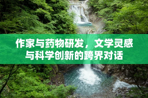 作家与药物研发，文学灵感与科学创新的跨界对话