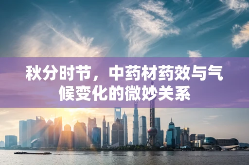 秋分时节，中药材药效与气候变化的微妙关系