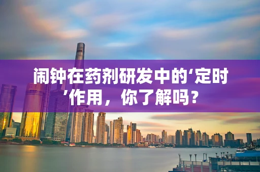 闹钟在药剂研发中的‘定时’作用，你了解吗？
