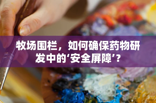 牧场围栏，如何确保药物研发中的‘安全屏障’？