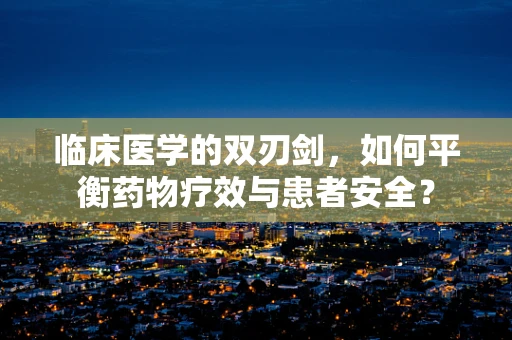 临床医学的双刃剑，如何平衡药物疗效与患者安全？