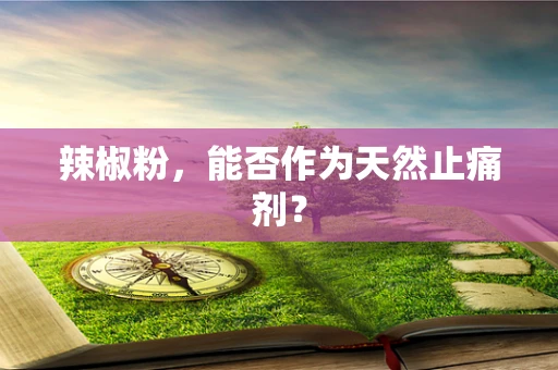 辣椒粉，能否作为天然止痛剂？