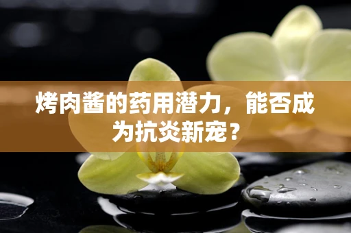 烤肉酱的药用潜力，能否成为抗炎新宠？