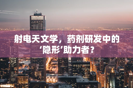 射电天文学，药剂研发中的‘隐形’助力者？