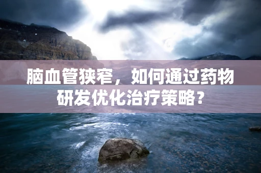 脑血管狭窄，如何通过药物研发优化治疗策略？