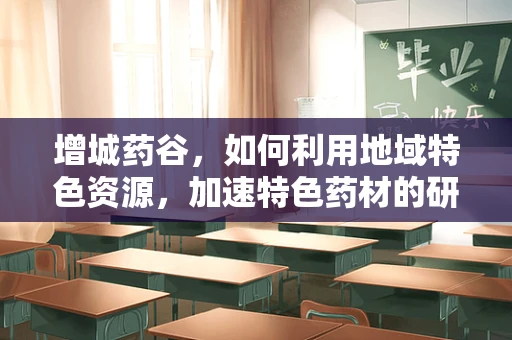 增城药谷，如何利用地域特色资源，加速特色药材的研发与创新？