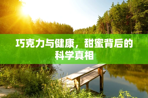 巧克力与健康，甜蜜背后的科学真相