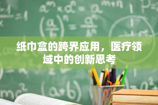 纸巾盒的跨界应用，医疗领域中的创新思考